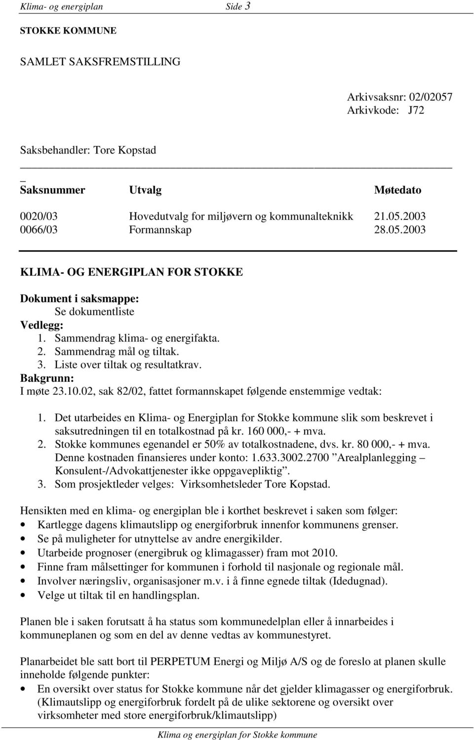 3. Liste over tiltak og resultatkrav. Bakgrunn: I møte 23.10.02, sak 82/02, fattet formannskapet følgende enstemmige vedtak: 1.