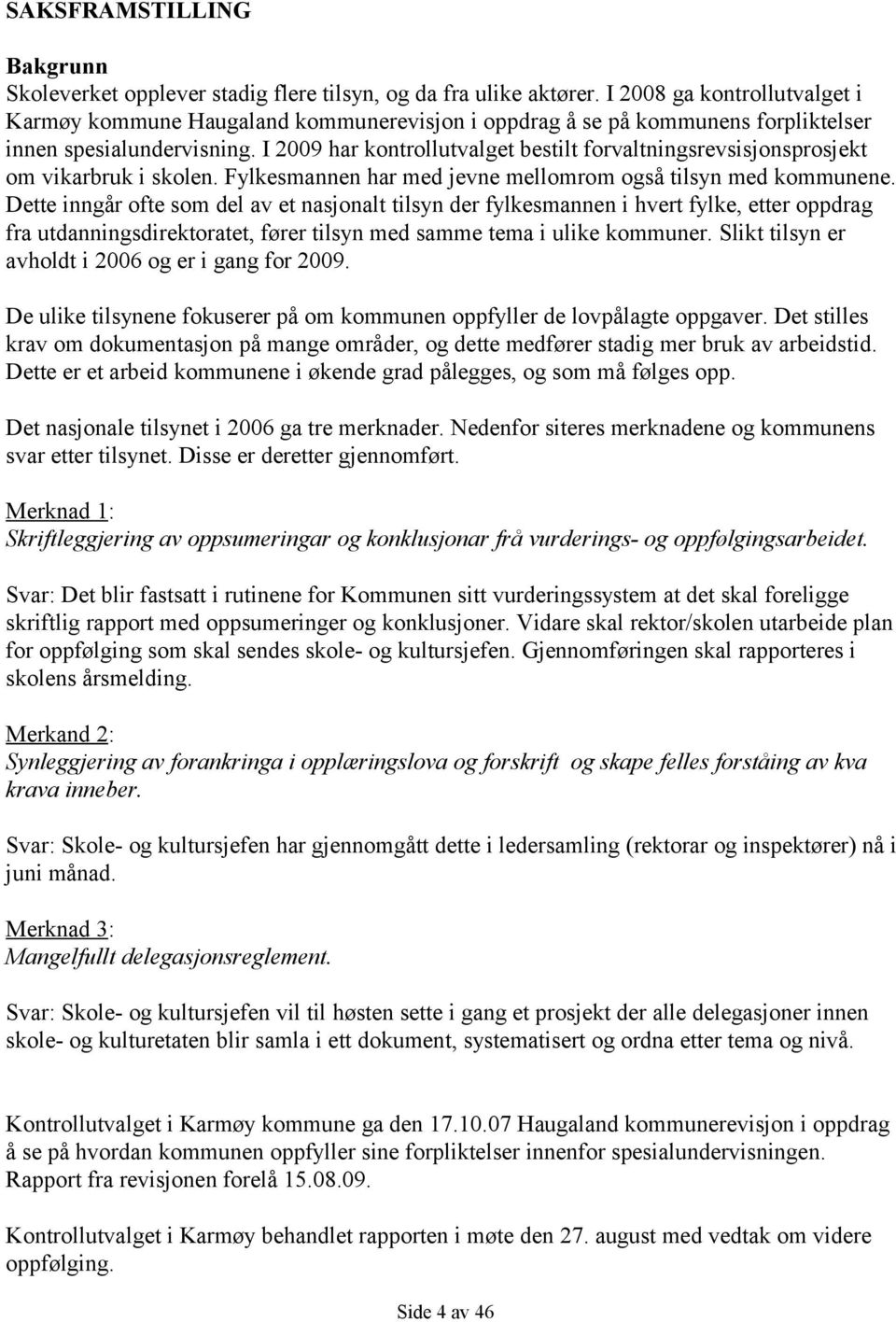 I 2009 har kontrollutvalget bestilt forvaltningsrevsisjonsprosjekt om vikarbruk i skolen. Fylkesmannen har med jevne mellomrom også tilsyn med kommunene.