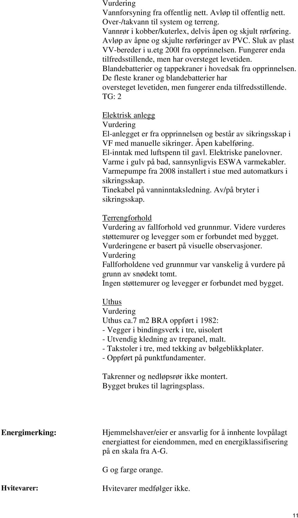 Blandebatterier og tappekraner i hovedsak fra opprinnelsen. De fleste kraner og blandebatterier har oversteget levetiden, men fungerer enda tilfredsstillende.