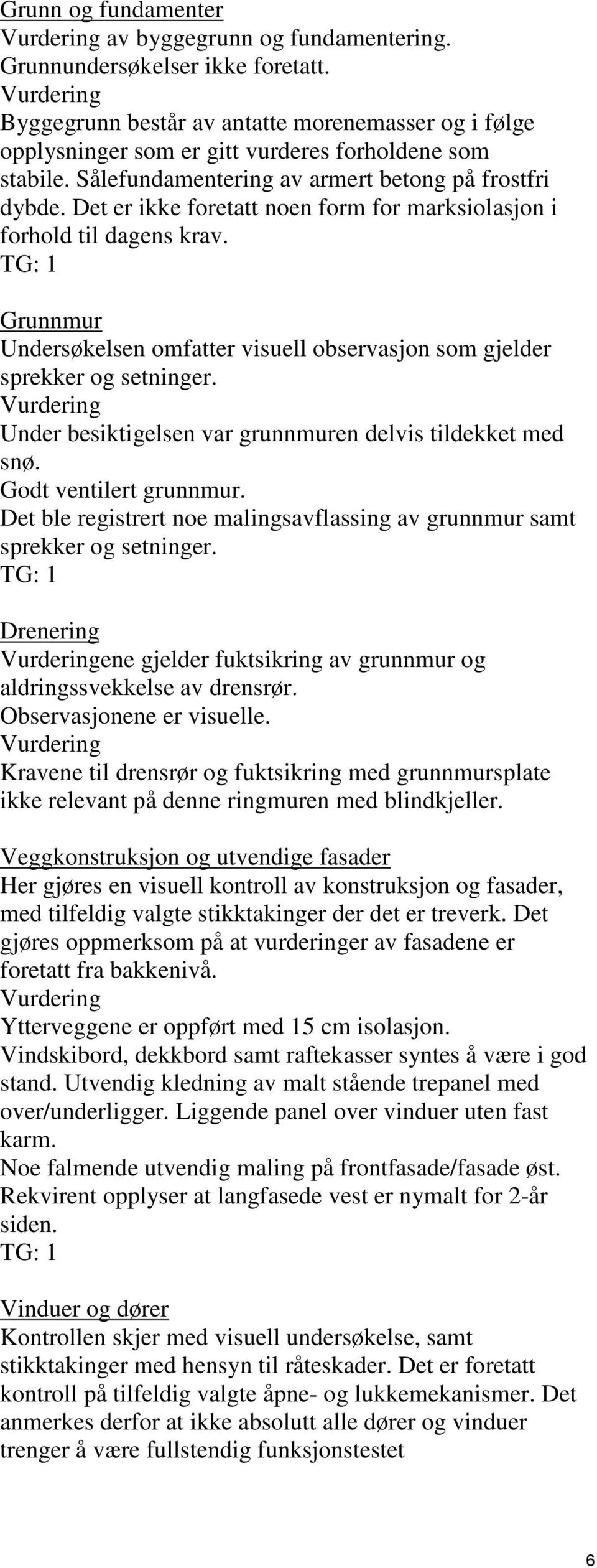 Det er ikke foretatt noen form for marksiolasjon i forhold til dagens krav. TG: 1. Grunnmur Undersøkelsen omfatter visuell observasjon som gjelder sprekker og setninger.