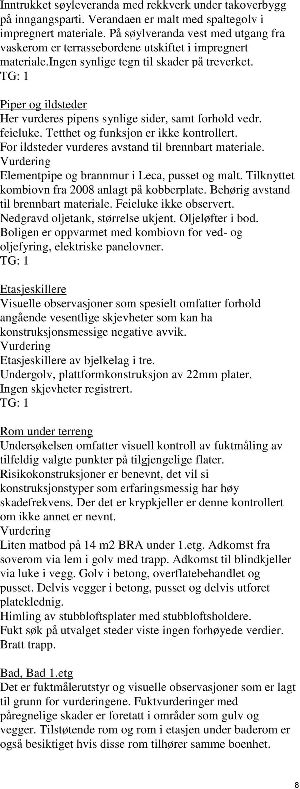 Piper og ildsteder Her vurderes pipens synlige sider, samt forhold vedr. feieluke. Tetthet og funksjon er ikke kontrollert. For ildsteder vurderes avstand til brennbart materiale.