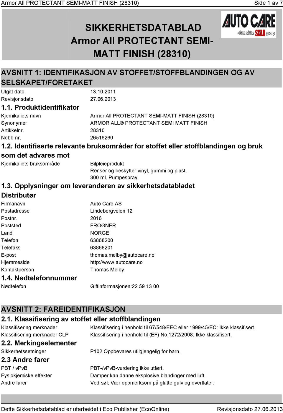 28310 Nobb-nr. 26516260 1.2. Identifiserte relevante bruksområder for stoffet eller stoffblandingen og bruk som det advares mot Kjemikaliets bruksområde Bilpleieprodukt Renser og beskytter vinyl, gummi og plast.