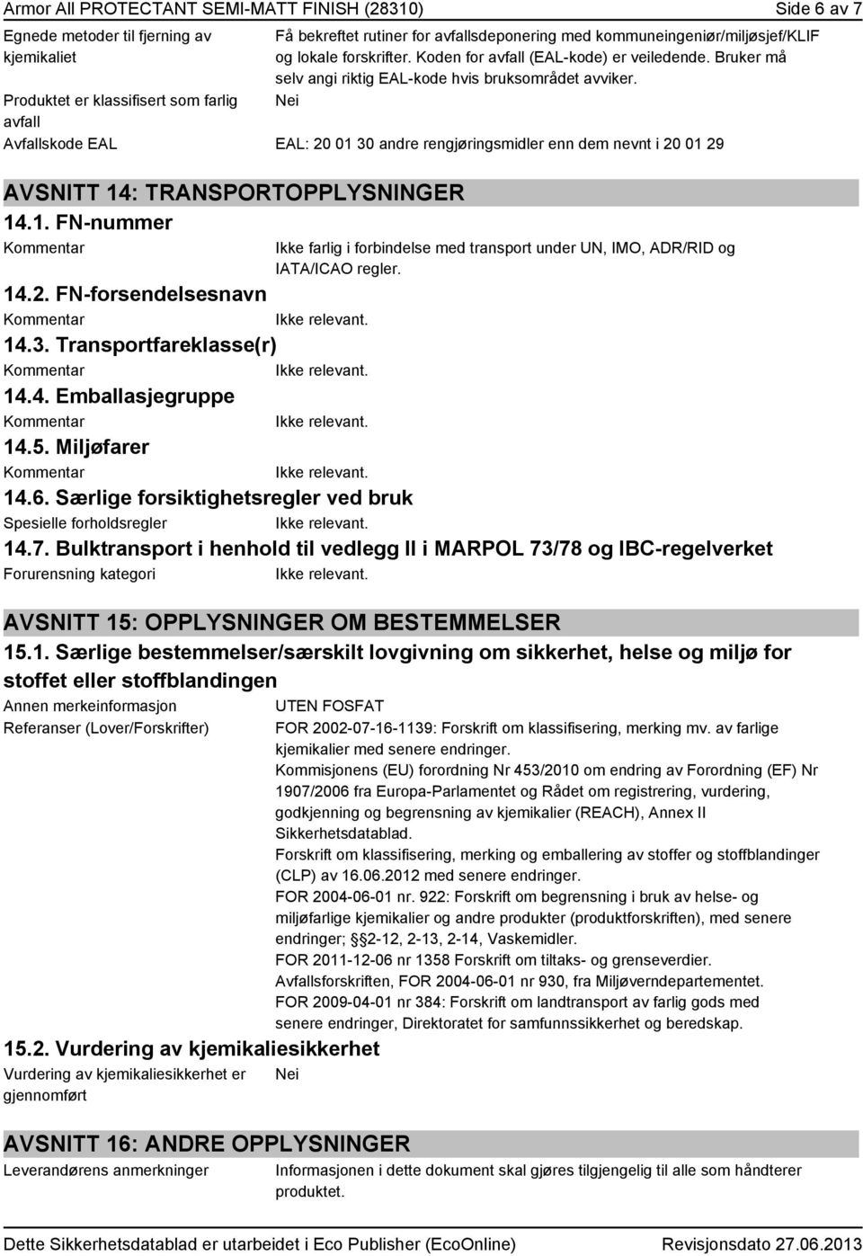 Nei Avfallskode EAL EAL: 20 01 30 andre rengjøringsmidler enn dem nevnt i 20 01 29 AVSNITT 14: TRANSPORTOPPLYSNINGER 14.1. FN-nummer Ikke farlig i forbindelse med transport under UN, IMO, ADR/RID og IATA/ICAO regler.