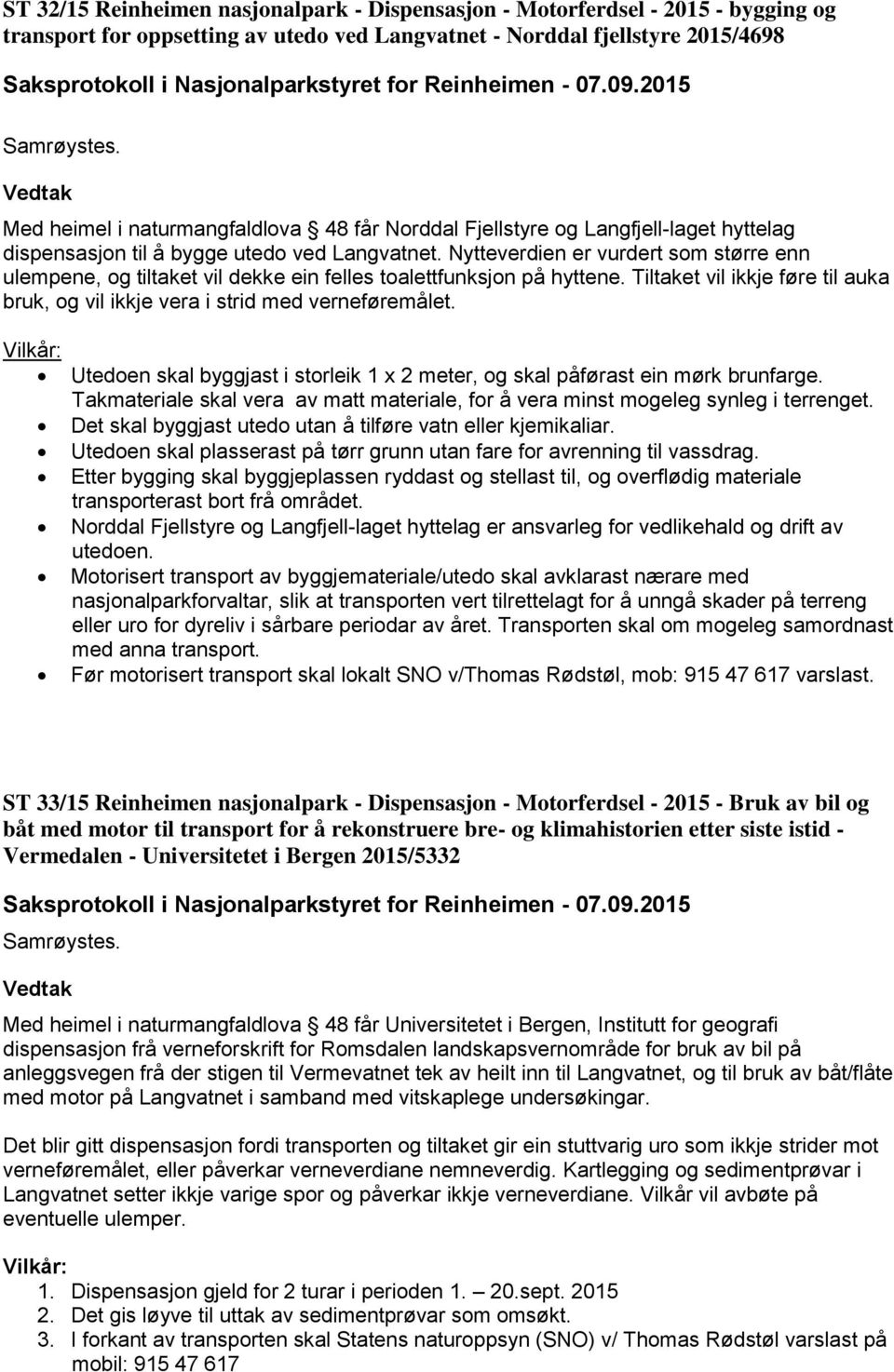 Nytteverdien er vurdert som større enn ulempene, og tiltaket vil dekke ein felles toalettfunksjon på hyttene. Tiltaket vil ikkje føre til auka bruk, og vil ikkje vera i strid med verneføremålet.