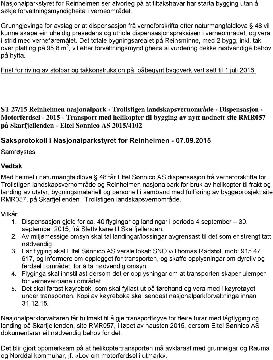 verneføremålet. Det totale bygningsarealet på Reinsminne, med 2 bygg, inkl. tak over platting på 95,8 m 2, vil etter forvaltningsmyndigheita si vurdering dekke nødvendige behov på hytta.