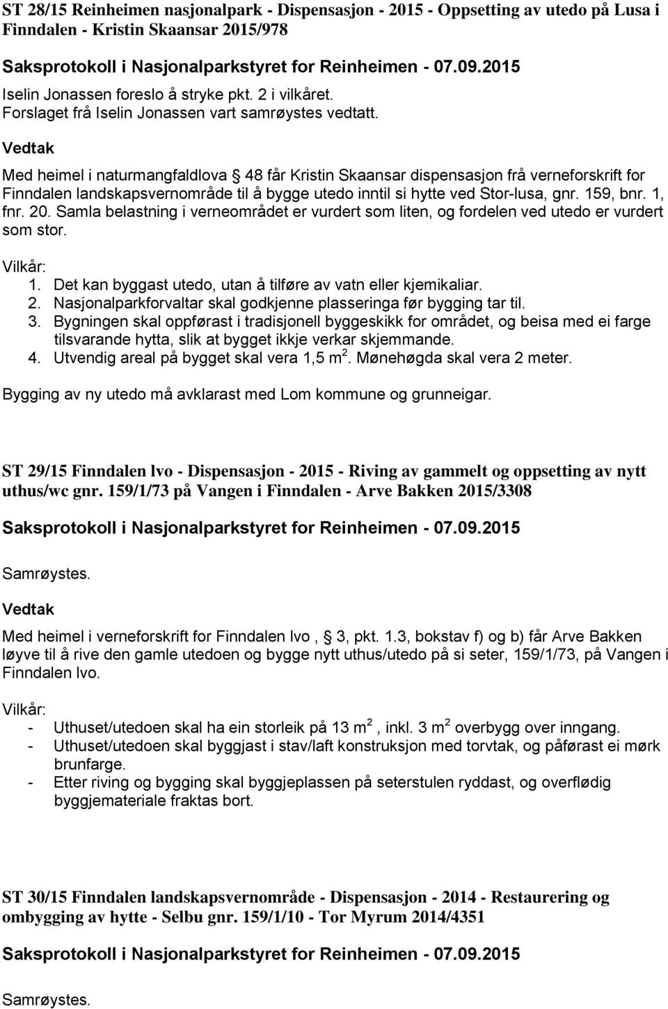 Med heimel i naturmangfaldlova 48 får Kristin Skaansar dispensasjon frå verneforskrift for Finndalen landskapsvernområde til å bygge utedo inntil si hytte ved Stor-lusa, gnr. 159, bnr. 1, fnr. 20.