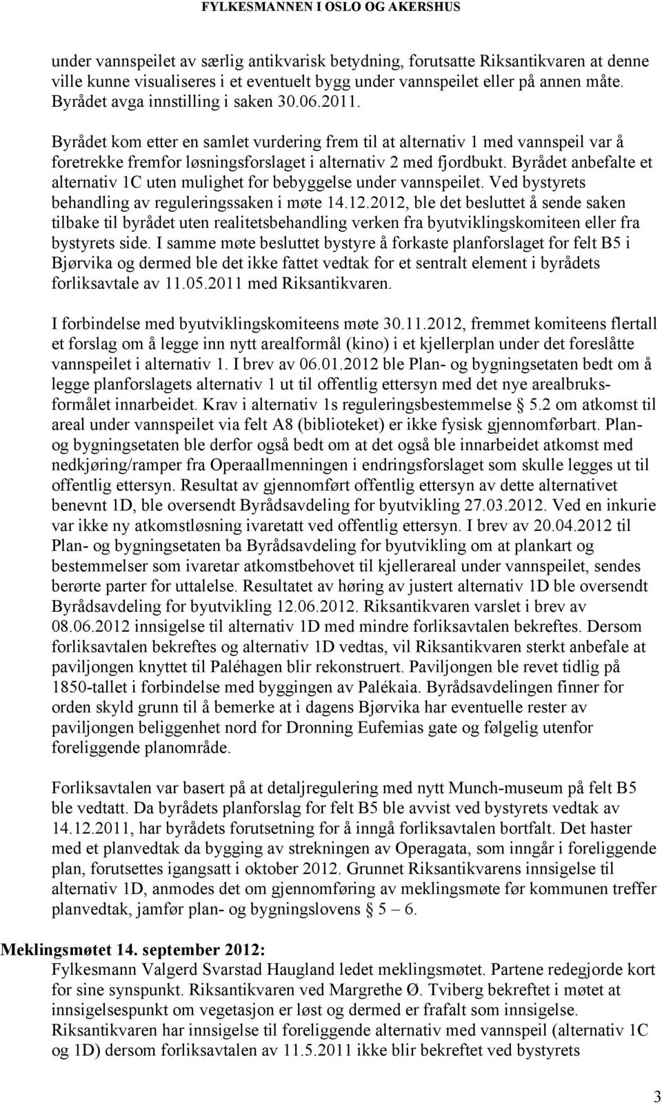 Byrådet anbefalte et alternativ 1C uten mulighet for bebyggelse under vannspeilet. Ved bystyrets behandling av reguleringssaken i møte 14.12.