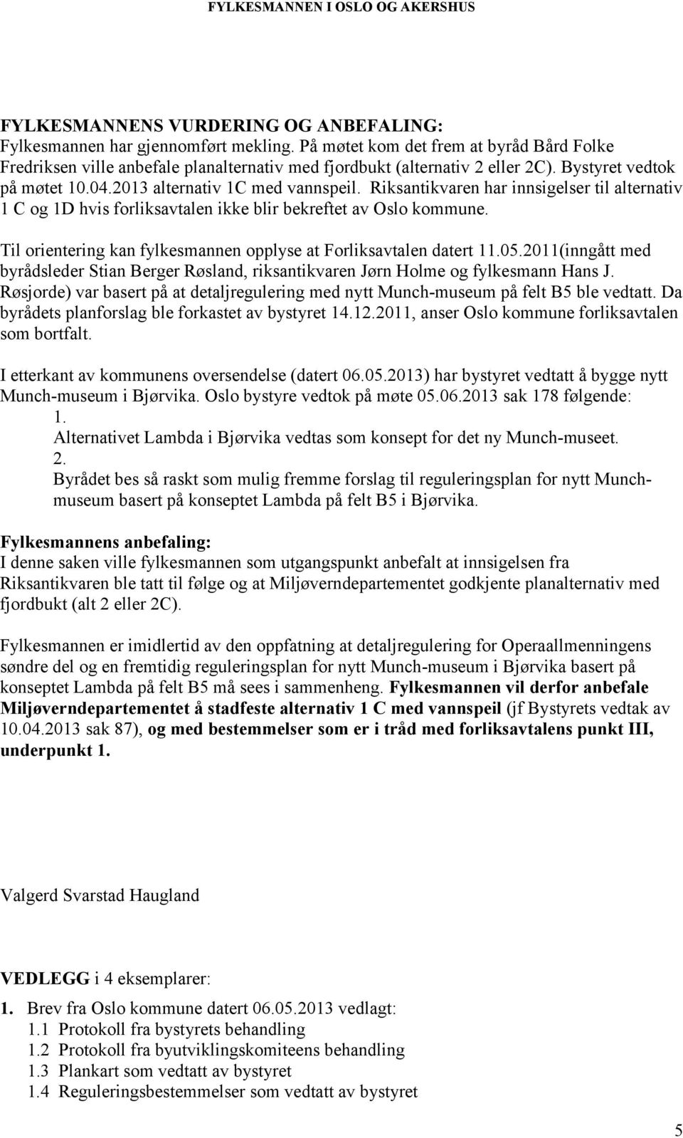 Til orientering kan fylkesmannen opplyse at Forliksavtalen datert 11.05.2011(inngått med byrådsleder Stian Berger Røsland, riksantikvaren Jørn Holme og fylkesmann Hans J.