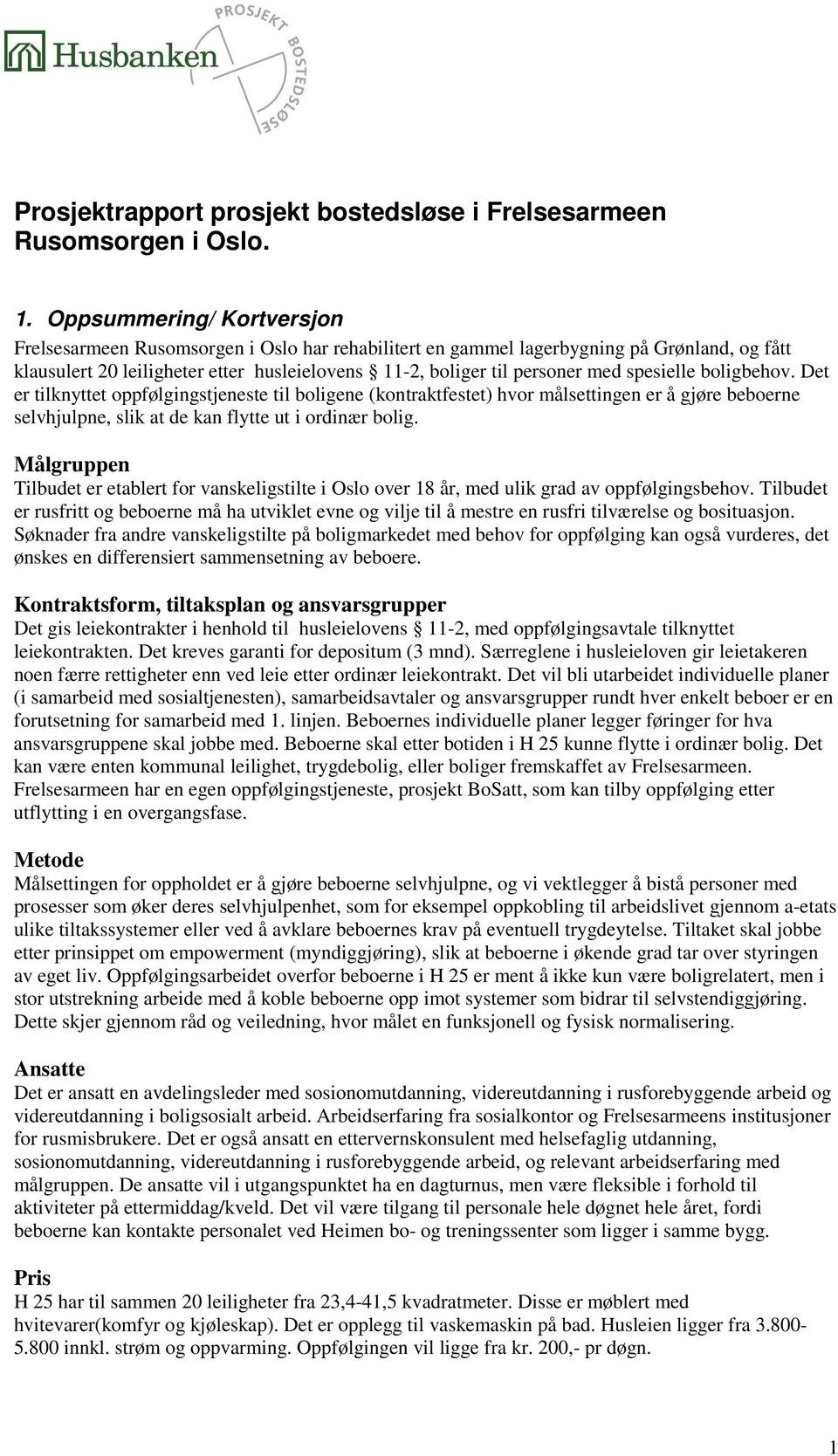 spesielle boligbehov. Det er tilknyttet oppfølgingstjeneste til boligene (kontraktfestet) hvor målsettingen er å gjøre beboerne selvhjulpne, slik at de kan flytte ut i ordinær bolig.