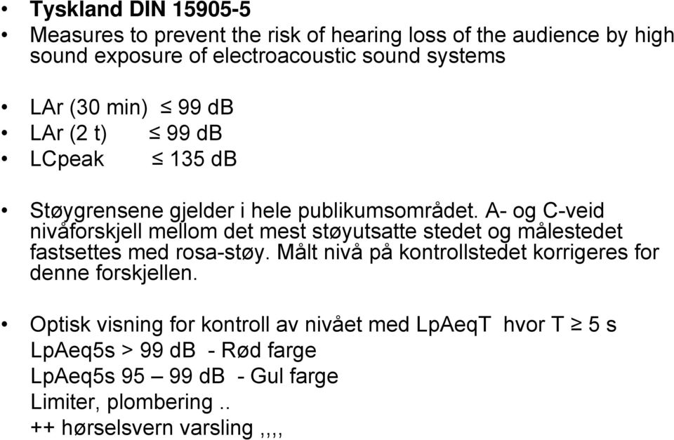 A- og C-veid nivåforskjell mellom det mest støyutsatte stedet og målestedet fastsettes med rosa-støy.