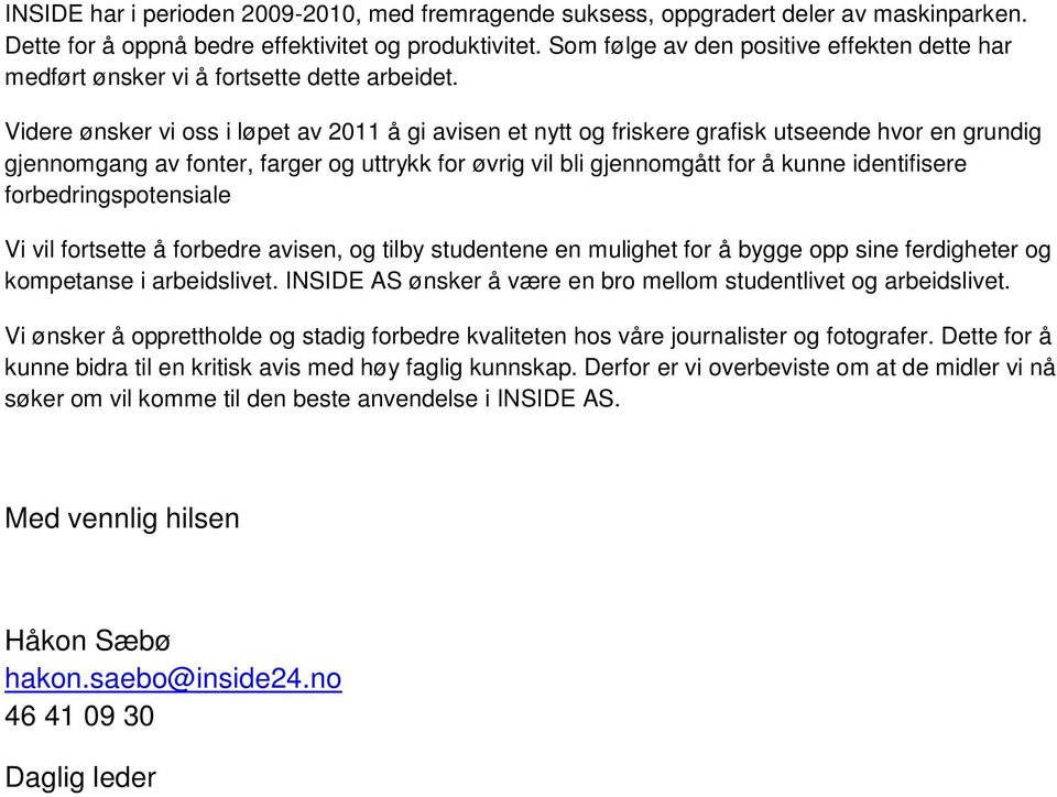 Videre ønsker vi oss i løpet av 2011 å gi avisen et nytt og friskere grafisk utseende hvor en grundig gjennomgang av fonter, farger og uttrykk for øvrig vil bli gjennomgått for å kunne identifisere