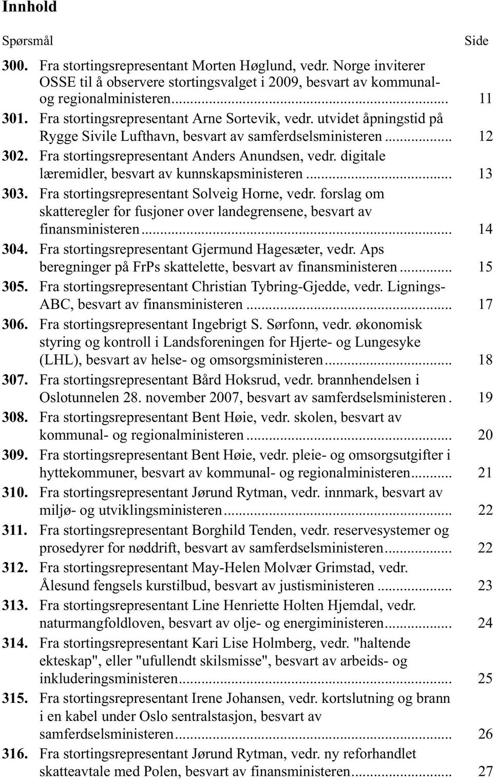 digitale læremidler, besvart av kunnskapsministeren... 13 303. Fra stortingsrepresentant Solveig Horne, vedr. forslag om skatteregler for fusjoner over landegrensene, besvart av finansministeren.