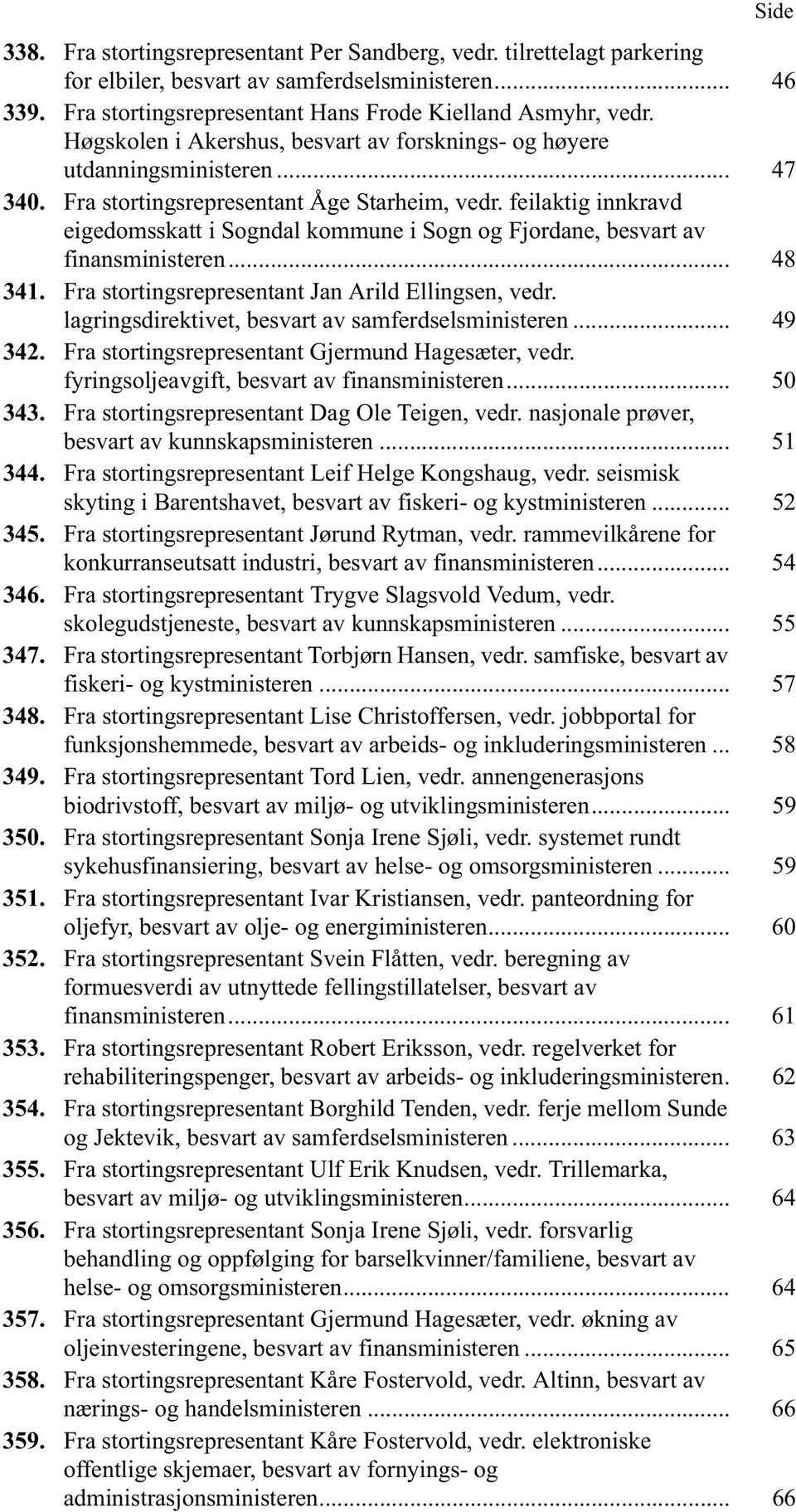 feilaktig innkravd eigedomsskatt i Sogndal kommune i Sogn og Fjordane, besvart av finansministeren... 48 341. Fra stortingsrepresentant Jan Arild Ellingsen, vedr.