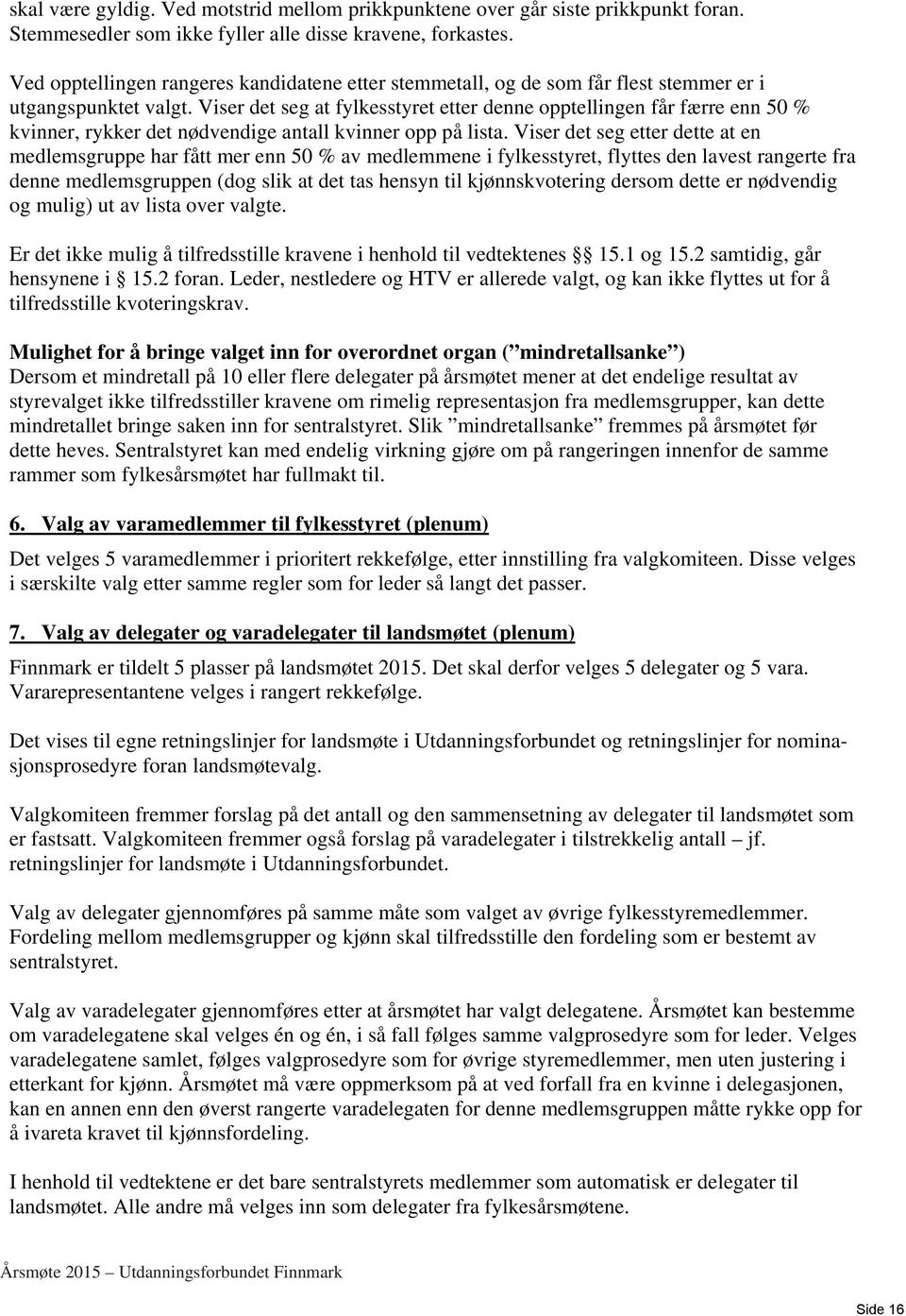 Viser det seg at fylkesstyret etter denne opptellingen får færre enn 50 % kvinner, rykker det nødvendige antall kvinner opp på lista.