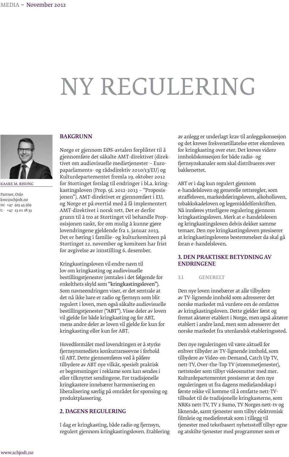 rådsdirektiv 2010/13/EU) og Kulturdepartementet fremla 19. oktober 2012 for Stortinget forslag til endringer i bl.a. kringkastingsloven (Prop. 9L 2012-2013 Proposisjonen ).