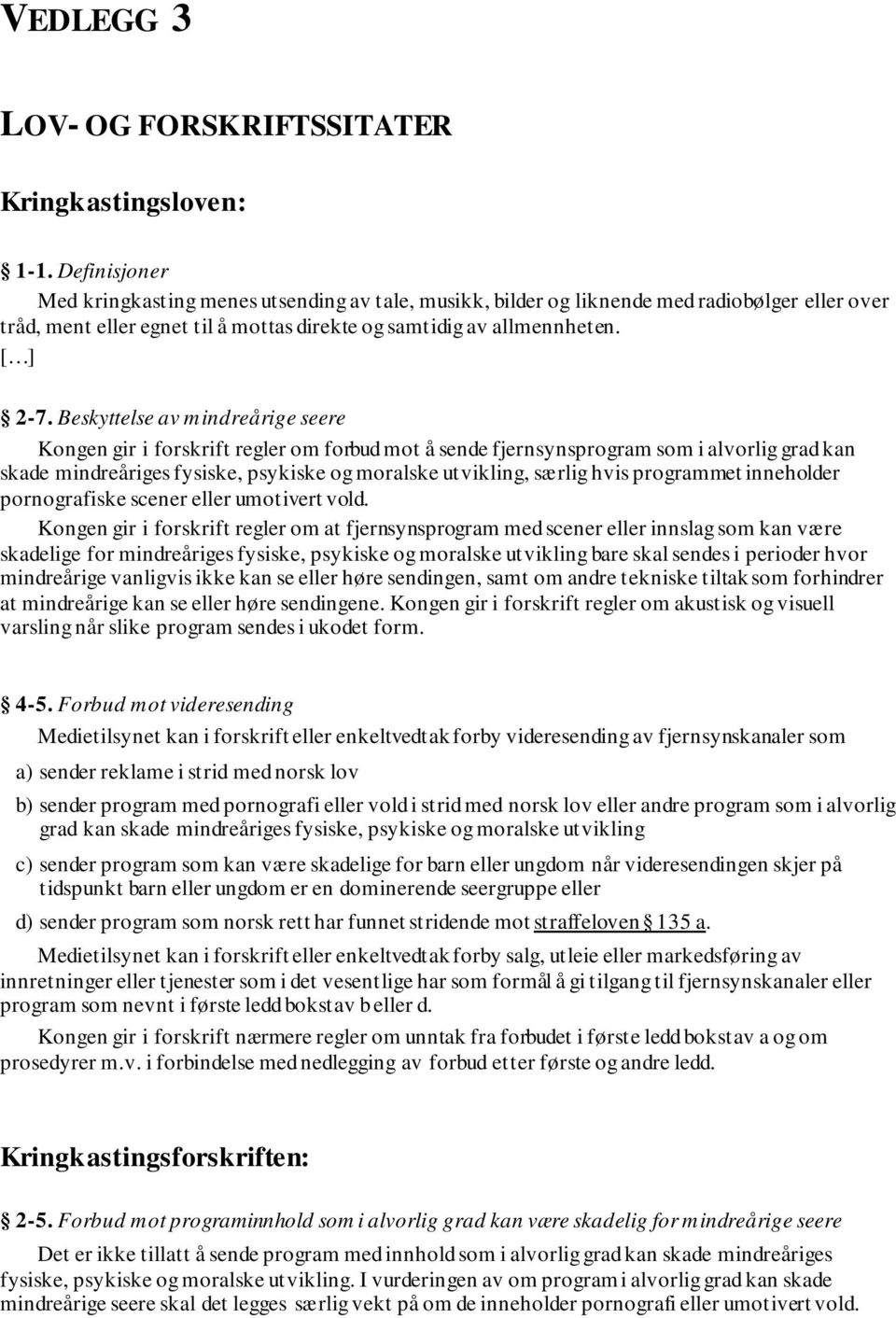 Beskyttelse av mindreårige seere Kongen gir i forskrift regler om forbud mot å sende fjernsynsprogram som i alvorlig grad kan skade mindreåriges fysiske, psykiske og moralske utvikling, særlig hvis