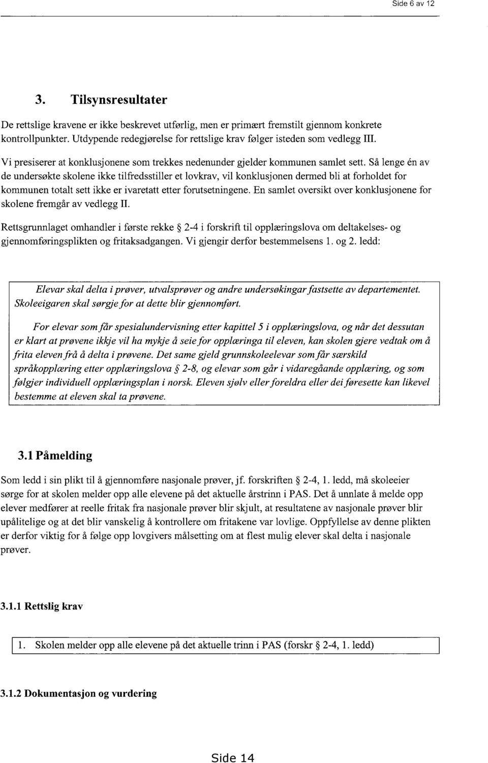 Så lenge &I av de undersøkte skolene ikke tilfredsstiller et lovkrav, vil konklusjonen dermed bli at forholdet for kommunen totalt sett ikke er ivaretatt etter forutsetningene.