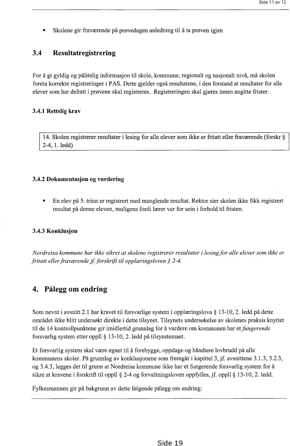 Dette gjelder også resultatene, i den forstand at resultater for alle elever som har deltatt i prøvene skal registreres. Registreringen skal gjøres innen angitte frister. 3.4.1 Rettslig krav 14.