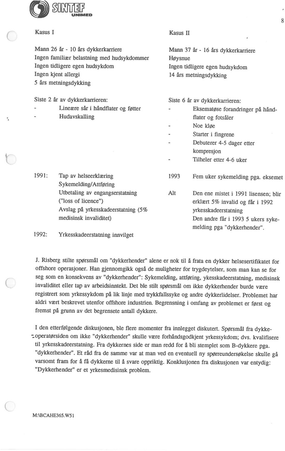 metningsdykldng 16 års dykkerkarriere M:\BCAHE365.W5 i dykkerhender. Et råd fra de samme var at man ved en eventuell ny spørreundersøkelse skulle gå Dykkerhender er et yrkesmedisinsk problem.