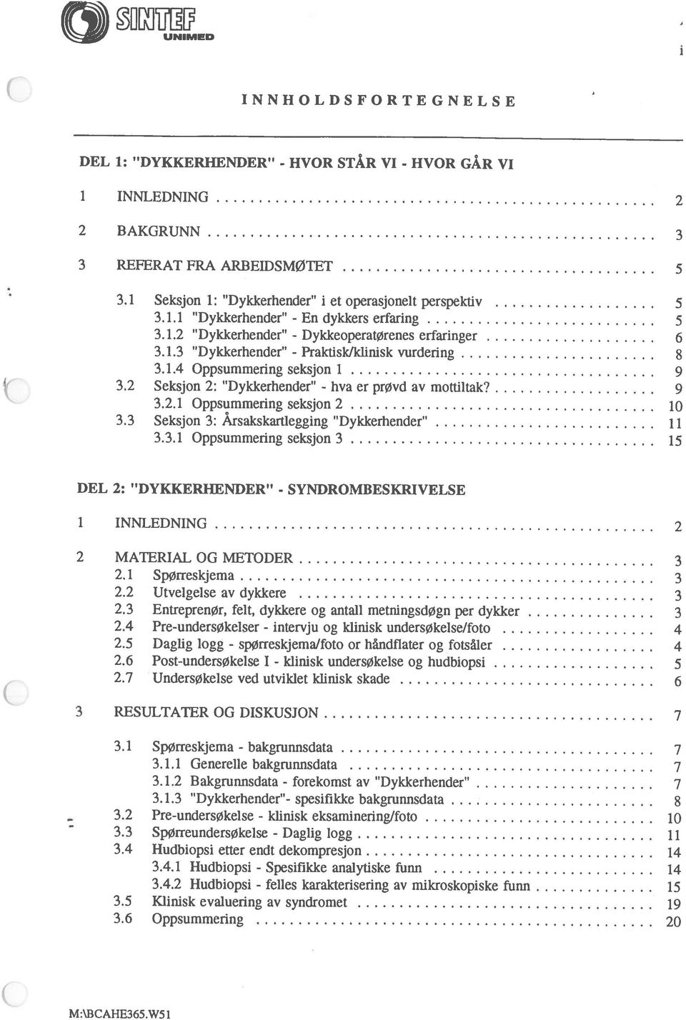 3 Seksjon 3: Årsakskartiegging Dykkerhender 11 3.3.1 Oppsummering seksjon 3 15 7 DEL 2: DYKKERHENDER - SYNDROMBESKRIVELSE INNLEDNING 2 2 MATERIAL OG METODER 3 2.1 SpØrreskjema 3 2.