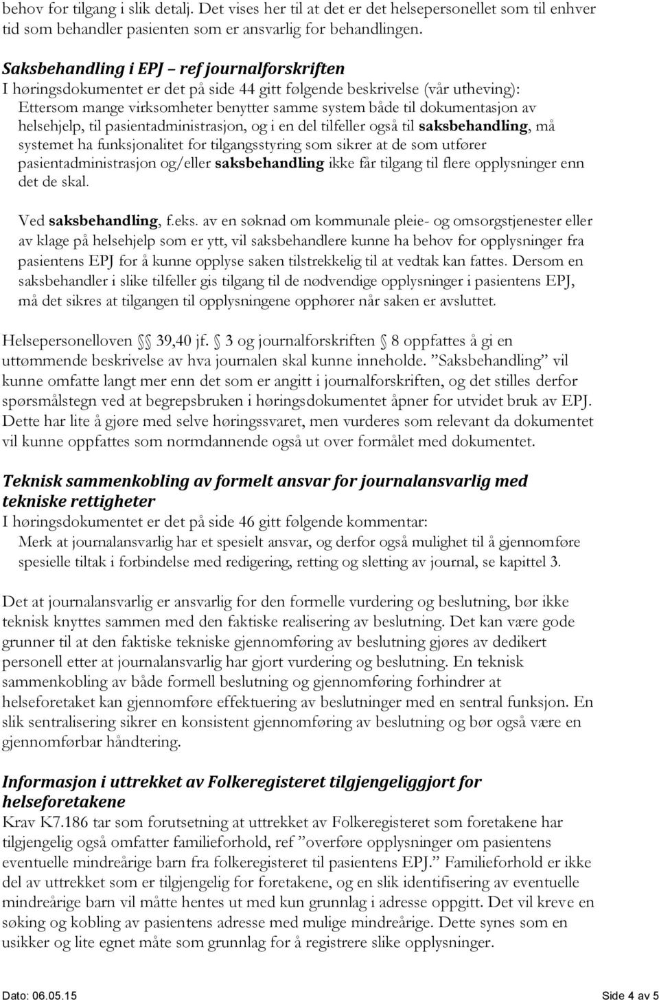 helsehjelp, til pasientadministrasjon, og i en del tilfeller også til saksbehandling, må systemet ha funksjonalitet for tilgangsstyring som sikrer at de som utfører pasientadministrasjon og/eller