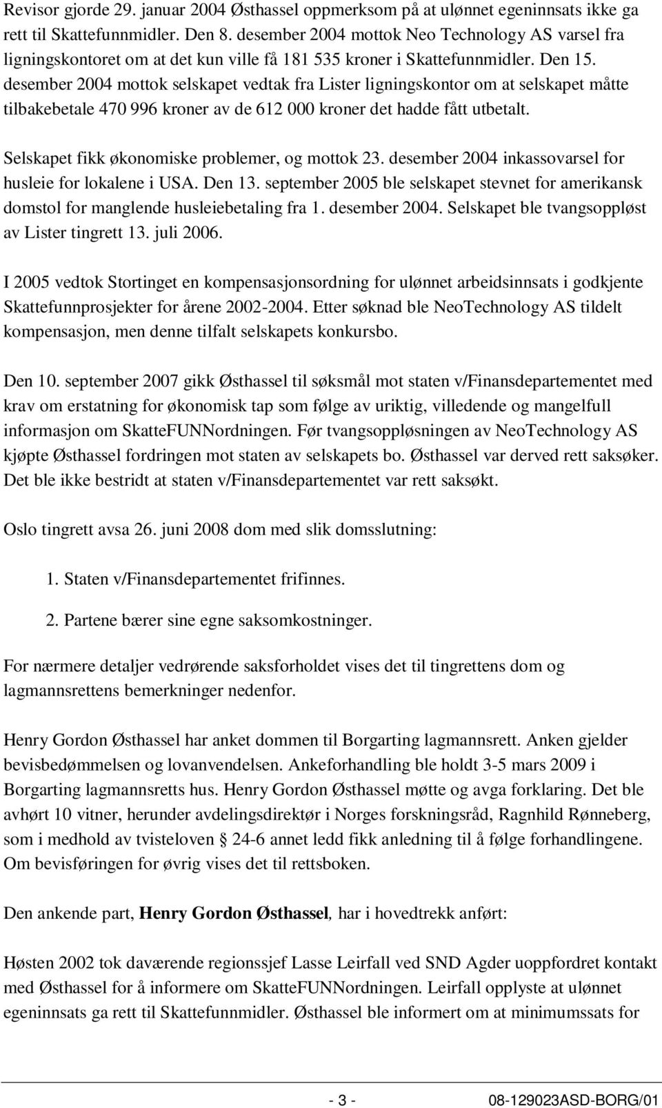 desember 2004 mottok selskapet vedtak fra Lister ligningskontor om at selskapet måtte tilbakebetale 470 996 kroner av de 612 000 kroner det hadde fått utbetalt.