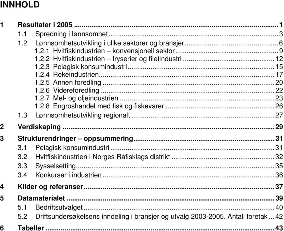 ..26 1.3 Lønnsomhetsutvikling regionalt...27 2 Verdiskaping...29 3 Strukturendringer oppsummering...31 3.1 Pelagisk konsumindustri...31 3.2 Hvitfiskindustrien i Norges Råfisklags distrikt...32 3.