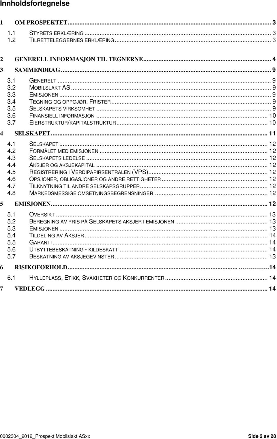 .. 12 4.2 FORMÅLET MED EMISJONEN... 12 4.3 SELSKAPETS LEDELSE... 12 4.4 AKSJER OG AKSJEKAPITAL... 12 4.5 REGISTRERING I VERDIPAPIRSENTRALEN (VPS)... 12 4.6 OPSJONER, OBLIGASJONER OG ANDRE RETTIGHETER.