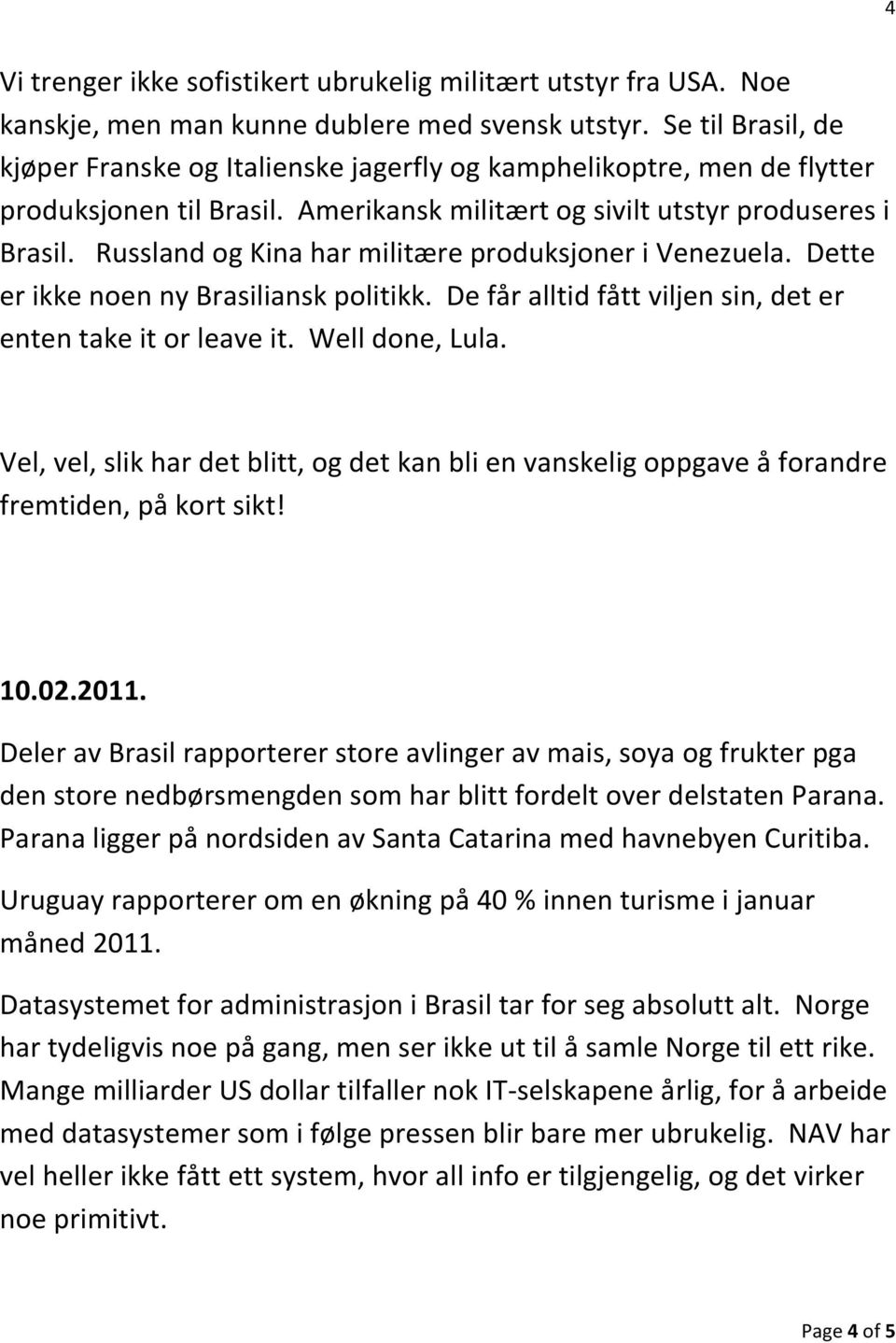 Russland og Kina har militære produksjoner i Venezuela. Dette er ikke noen ny Brasiliansk politikk. De får alltid fått viljen sin, det er enten take it or leave it. Well done, Lula.