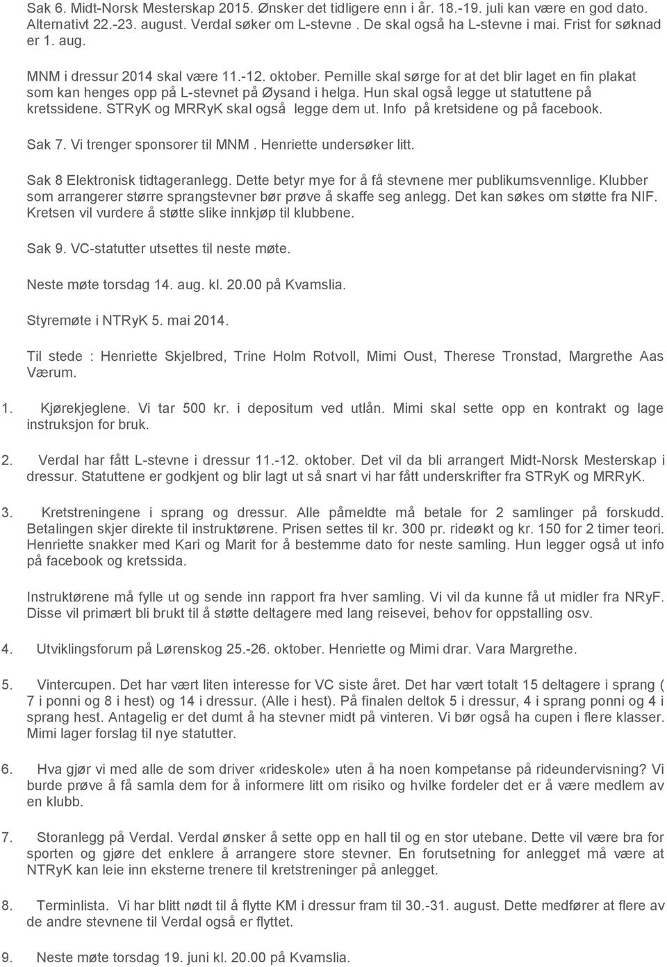 Hun skal også legge ut statuttene på kretssidene. STRyK og MRRyK skal også legge dem ut. Info på kretsidene og på facebook. Sak 7. Vi trenger sponsorer til MNM. Henriette undersøker litt.