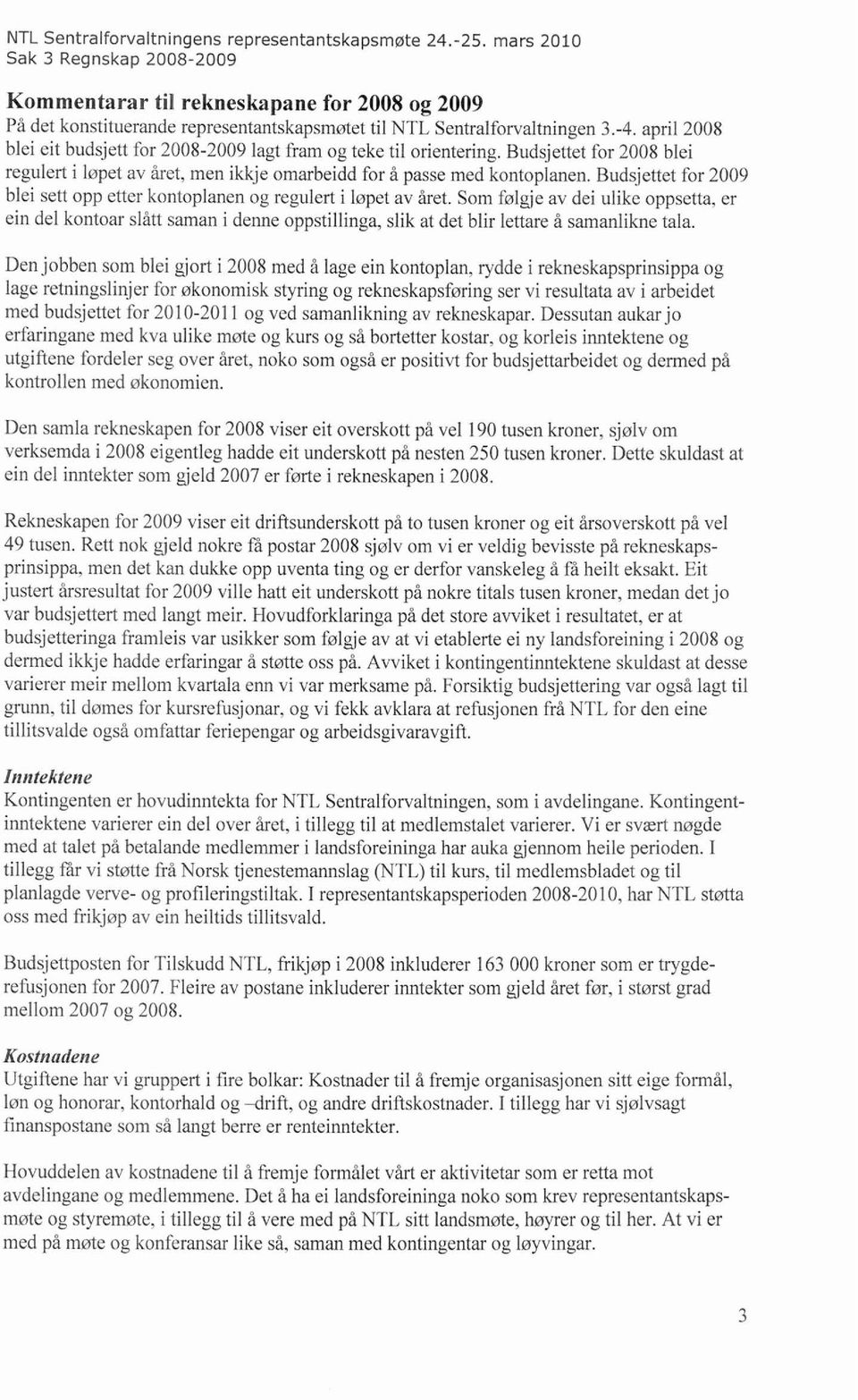 april 2008 blei eit budsjett for 2008-2009 lagt fram og teke til orientering. Budsjettet for 2008 blei regulert i løpet av året, men ikkje omarbeidd for å passe med kontoplanen.