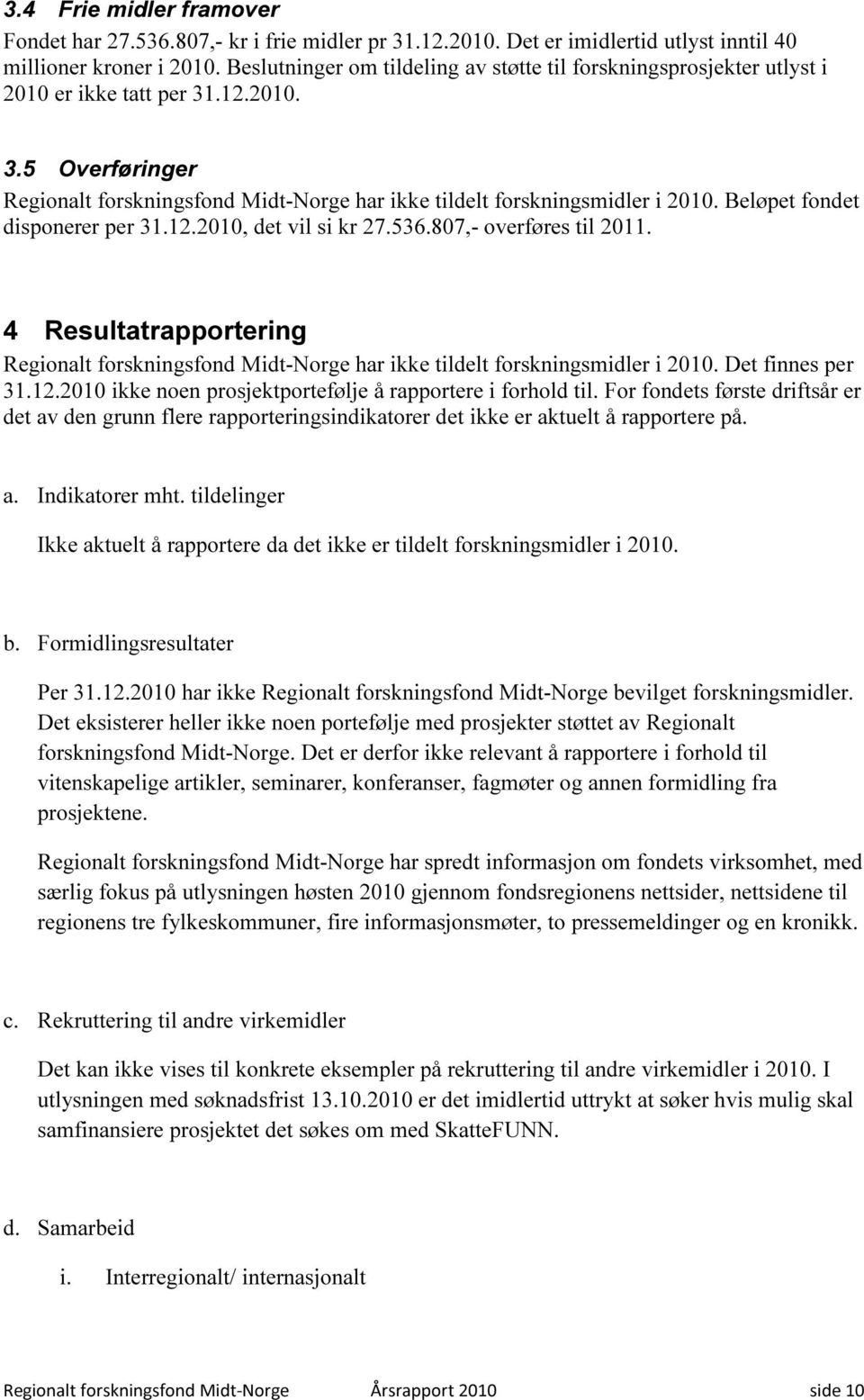 Beløpet fondet disponerer per 31.12.2010, det vil si kr 27.536.807,- overføres til 2011. 4 Resultatrapportering Regionalt forskningsfond Midt-Norge har ikke tildelt forskningsmidler i 2010.