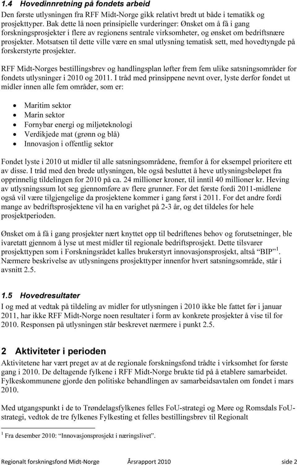 Motsatsen til dette ville være en smal utlysning tematisk sett, med hovedtyngde på forskerstyrte prosjekter.