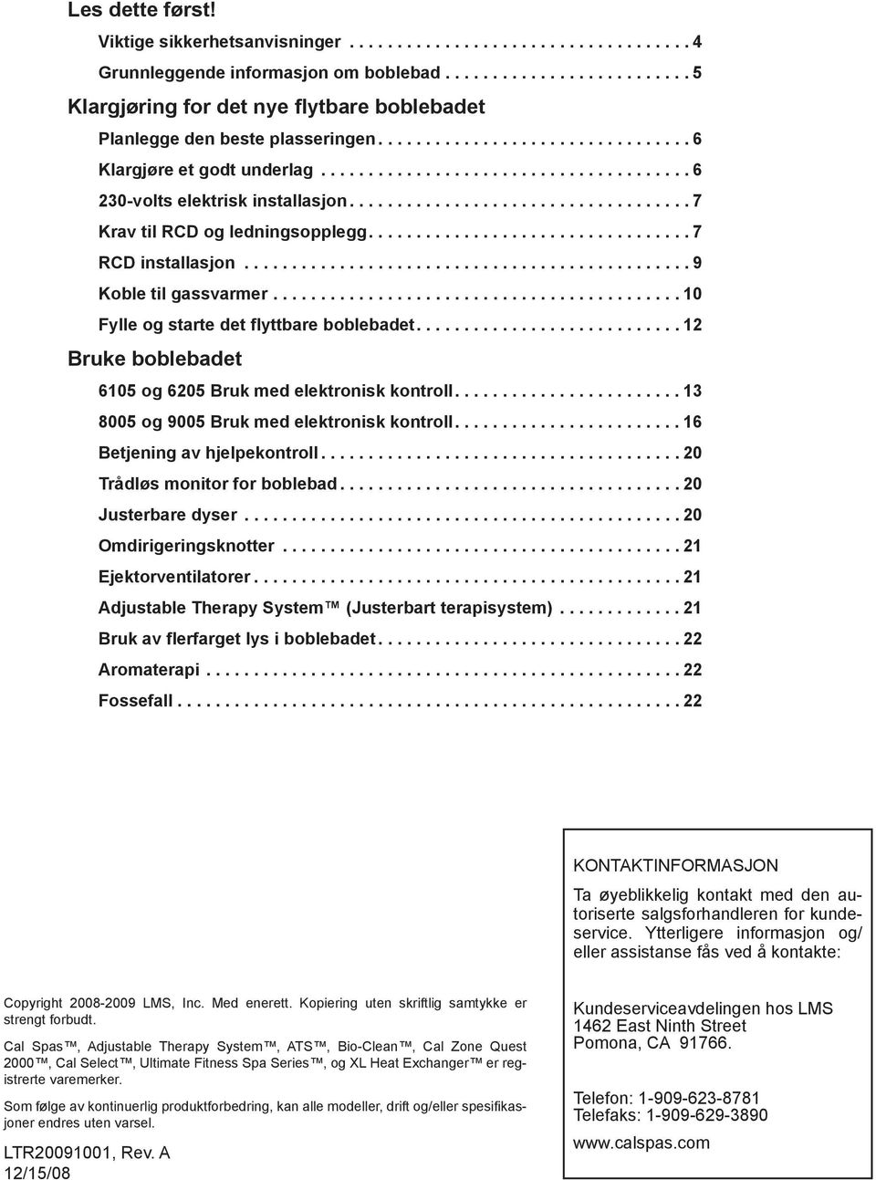 .. 10 Fylle og starte det flyttbare boblebadet.... 12 Bruke boblebadet 6105 og 6205 Bruk med elektronisk kontroll.... 13 8005 og 9005 Bruk med elektronisk kontroll.... 16 Betjening av hjelpekontroll.