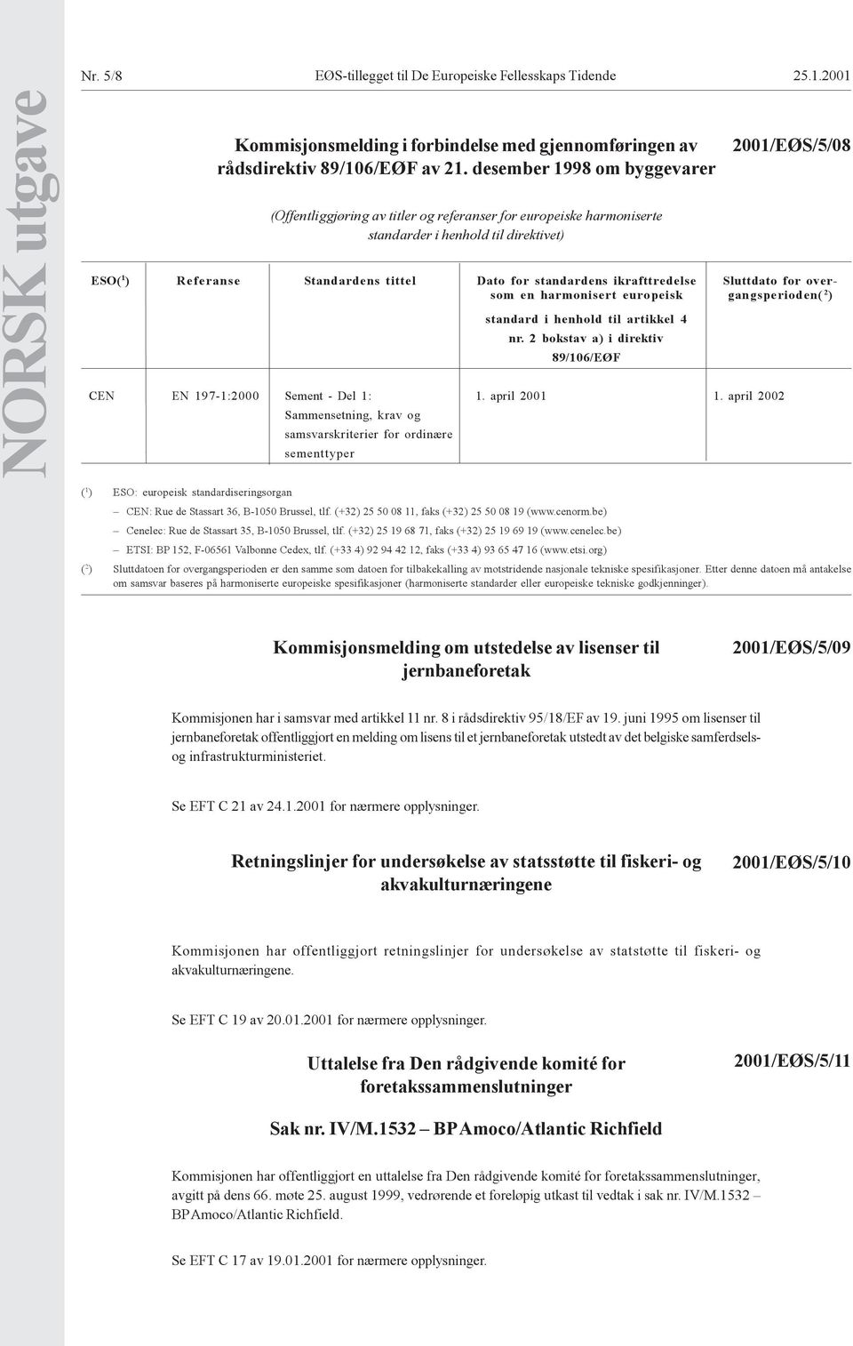 ikrafttredelse Sluttdato for oversom en harmonisert europeisk gangsperioden( 2 ) standard i henhold til artikkel 4 nr. 2 bokstav a) i direktiv 89/106/EØF CEN EN 197-1:2000 Sement - Del 1: 1.