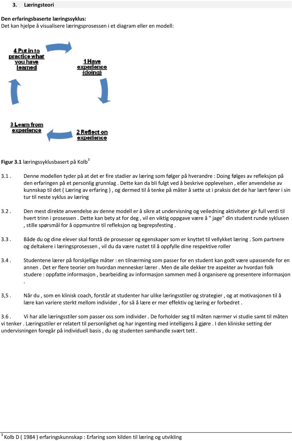 Dette kan da bli fulgt ved å beskrive opplevelsen, eller anvendelse av kunnskap til det ( Læring av erfaring ), og dermed til å tenke på måter å sette ut i praksis det de har lært fører i sin tur til