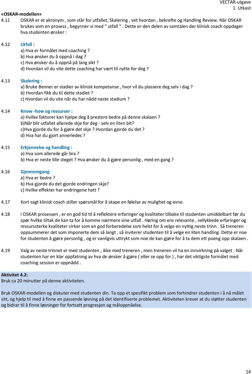 d) Hvordan vil du vite dette coaching har vært til nytte for deg? 4.13 Skalering : a) Bruke Benner er stadier av klinisk kompetanse, hvor vil du plassere deg selv i dag?