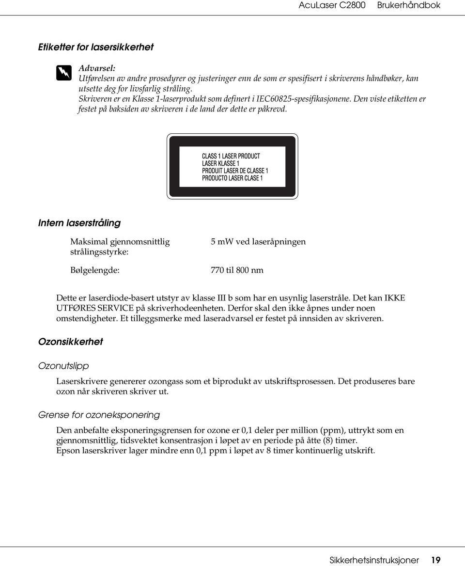 Intern laserstråling Maksimal gjennomsnittlig strålingsstyrke: Bølgelengde: 5 mw ved laseråpningen 770 til 800 nm Dette er laserdiode-basert utstyr av klasse III b som har en usynlig laserstråle.