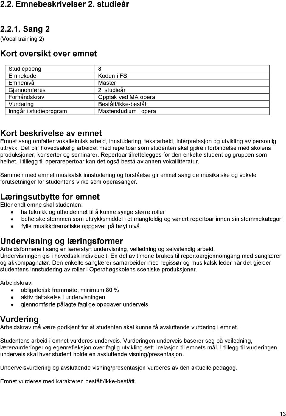 Det blir hovedsakelig arbeidet med repertoar som studenten skal gjøre i forbindelse med skolens produksjoner, konserter og seminarer.