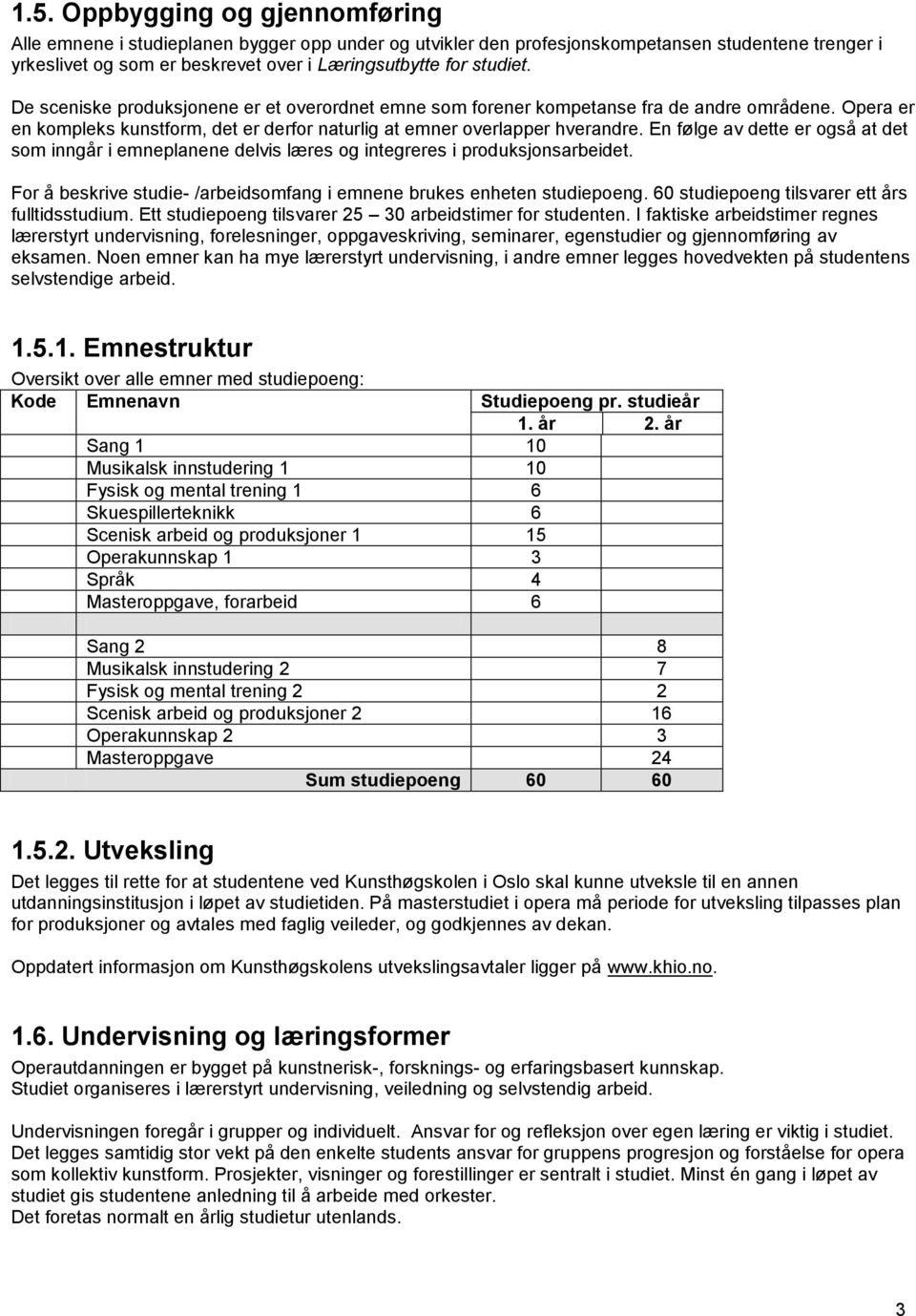 En følge av dette er også at det som inngår i emneplanene delvis læres og integreres i produksjonsarbeidet. For å beskrive studie- /arbeidsomfang i emnene brukes enheten studiepoeng.