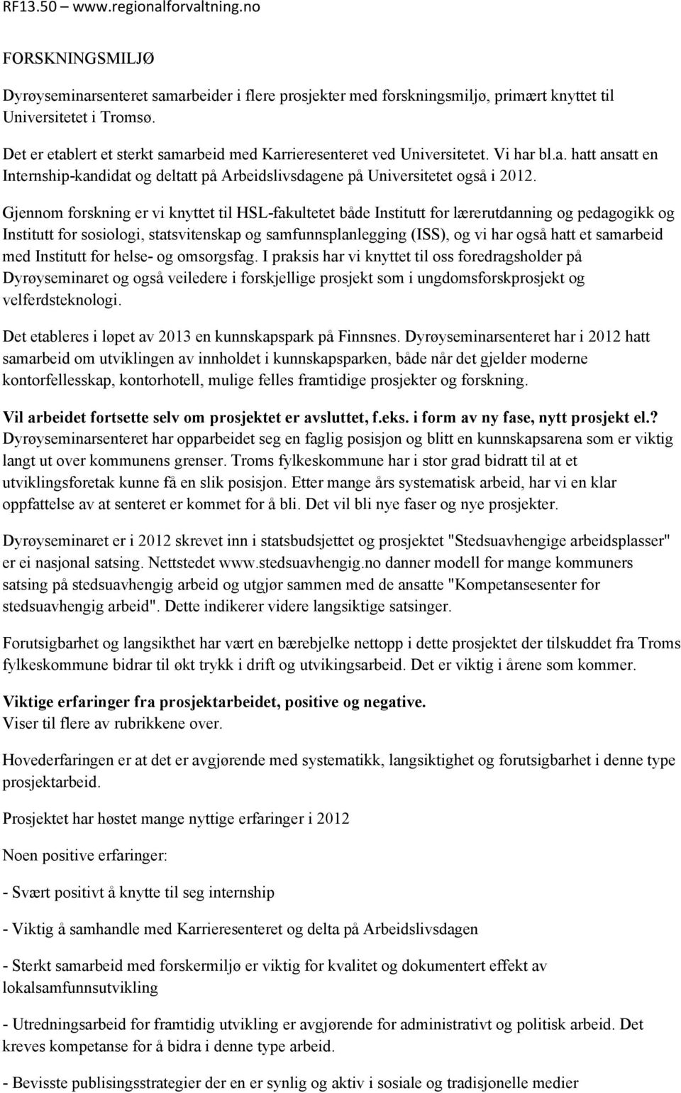 Gjennom forskning er vi knyttet til HSL-fakultetet både Institutt for lærerutdanning og pedagogikk og Institutt for sosiologi, statsvitenskap og samfunnsplanlegging (ISS), og vi har også hatt et