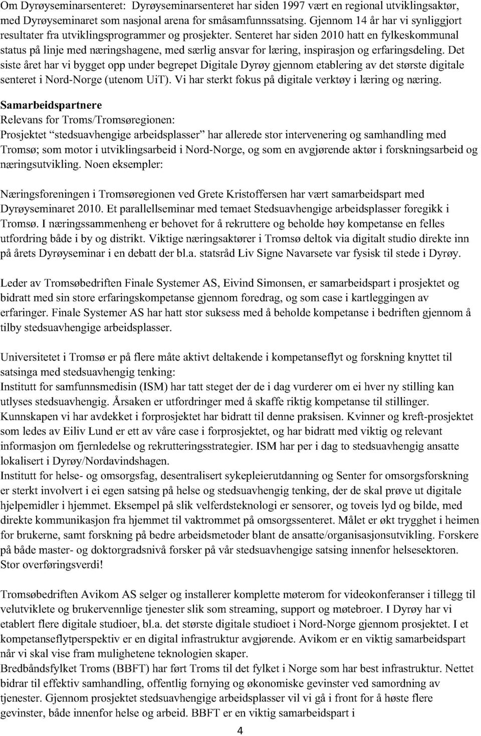 Senteret har siden 2010 hatt en fylkeskommunal status på linje med næringshagene, med særlig ansvar for læring, inspirasjon og erfaringsdeling.