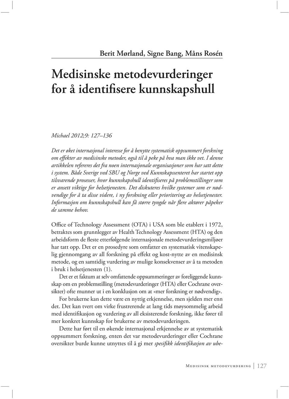 Både Sverige ved SBU og Norge ved Kunnskapssenteret har startet opp tilsvarende prosesser, hvor kunnskapshull identifiseres på problemstillinger som er ansett viktige for helsetjenesten.