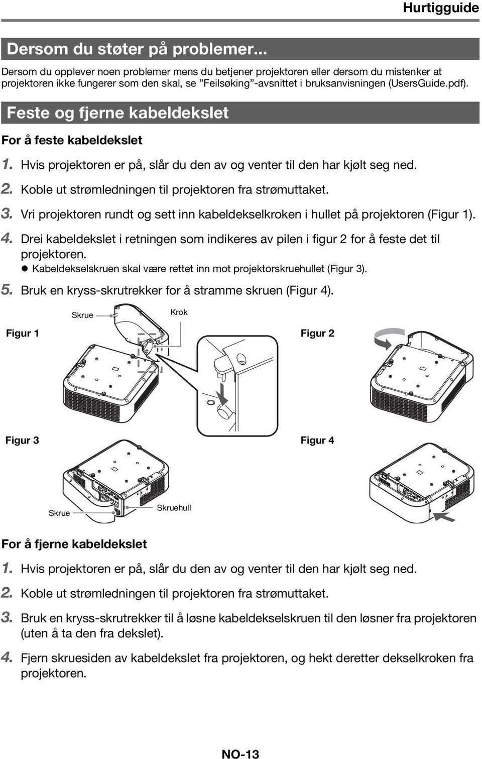 Feste og fjerne kabeldekslet For å feste kabeldekslet 1. Hvis projektoren er på, slår du den av og venter til den har kjølt seg ned. 2. Koble ut strømledningen til projektoren fra strømuttaket. 3.