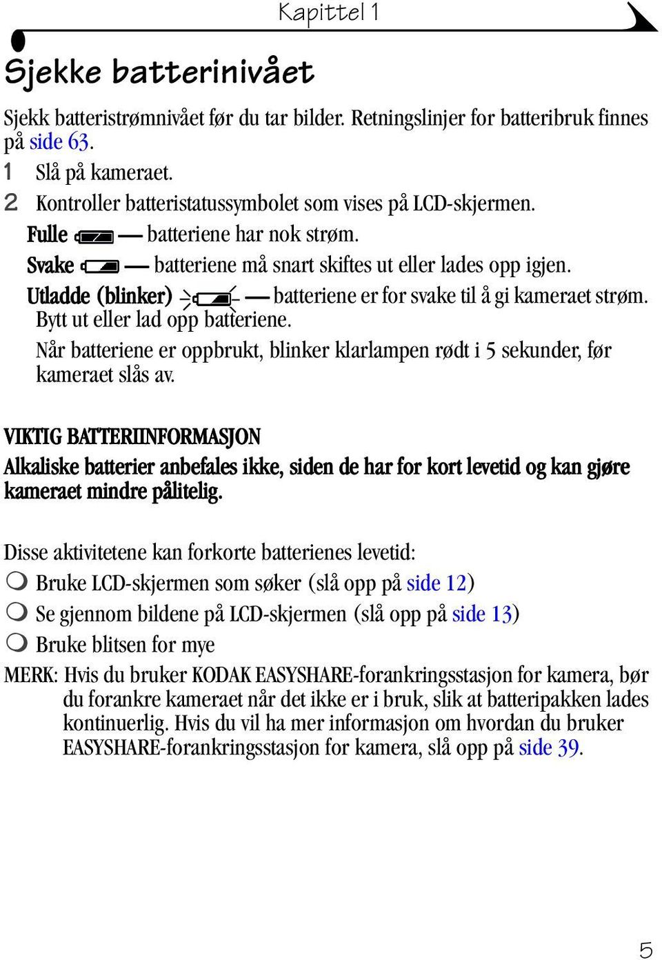 Utladde (blinker) batteriene er for svake til å gi kameraet strøm. Bytt ut eller lad opp batteriene. Når batteriene er oppbrukt, blinker klarlampen rødt i 5 sekunder, før kameraet slås av.