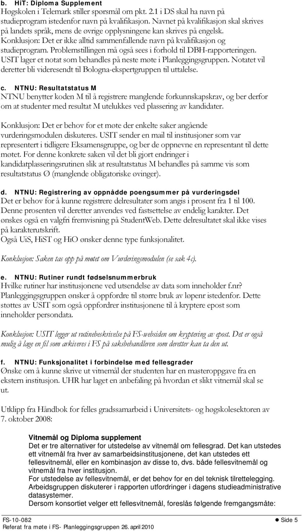 Problemstillingen må også sees i forhold til DBH-rapporteringen. USIT lager et notat som behandles på neste møte i Planleggingsgruppen.