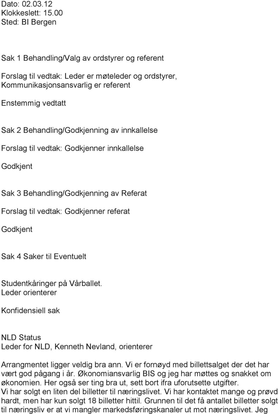 Behandling/Godkjenning av innkallelse Forslag til vedtak: Godkjenner innkallelse Godkjent Sak 3 Behandling/Godkjenning av Referat Forslag til vedtak: Godkjenner referat Godkjent Sak 4 Saker til