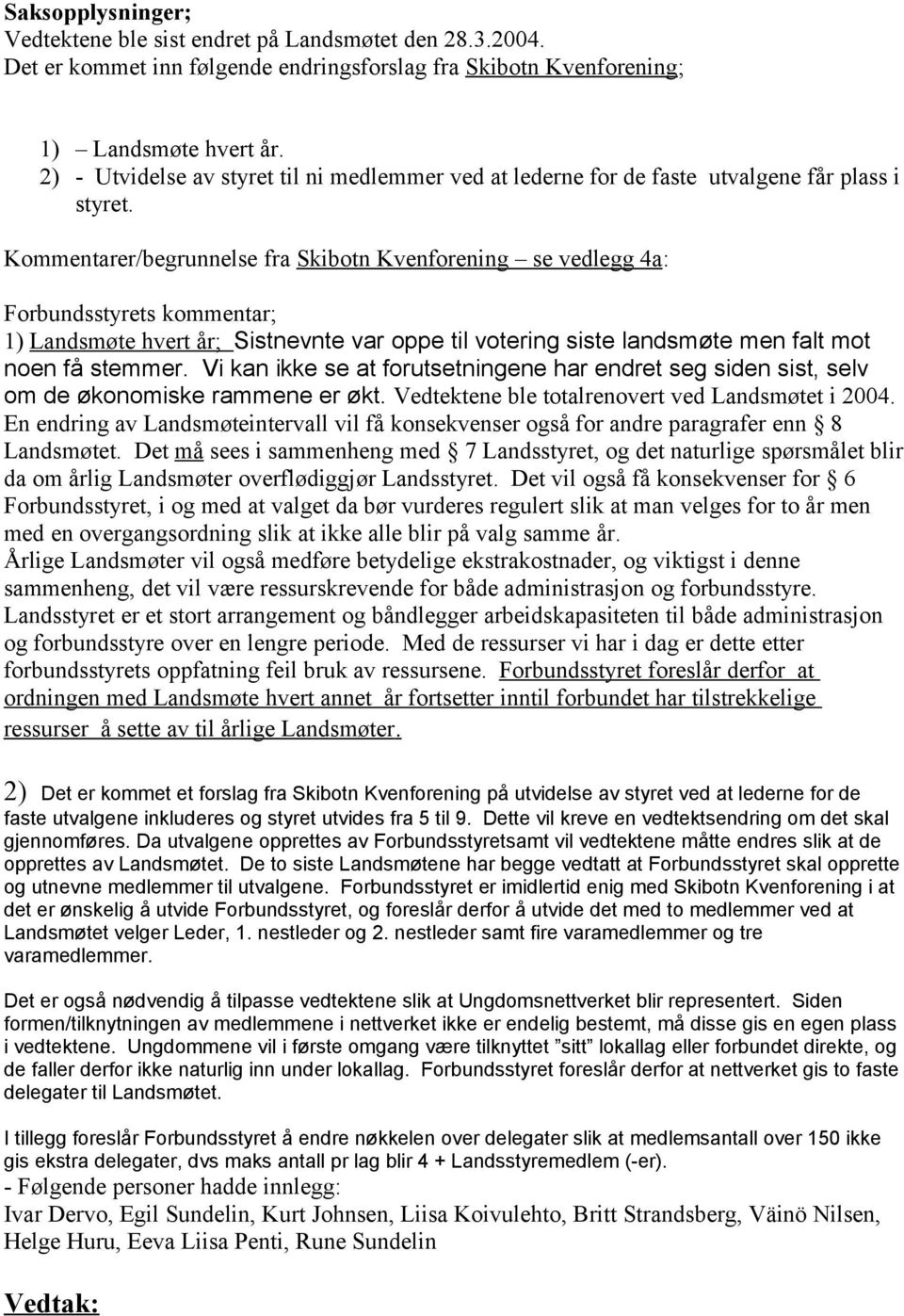 Kommentarer/begrunnelse fra Skibotn Kvenforening se vedlegg 4a: Forbundsstyrets kommentar; 1) Landsmøte hvert år; Sistnevnte var oppe til votering siste landsmøte men falt mot noen få stemmer.