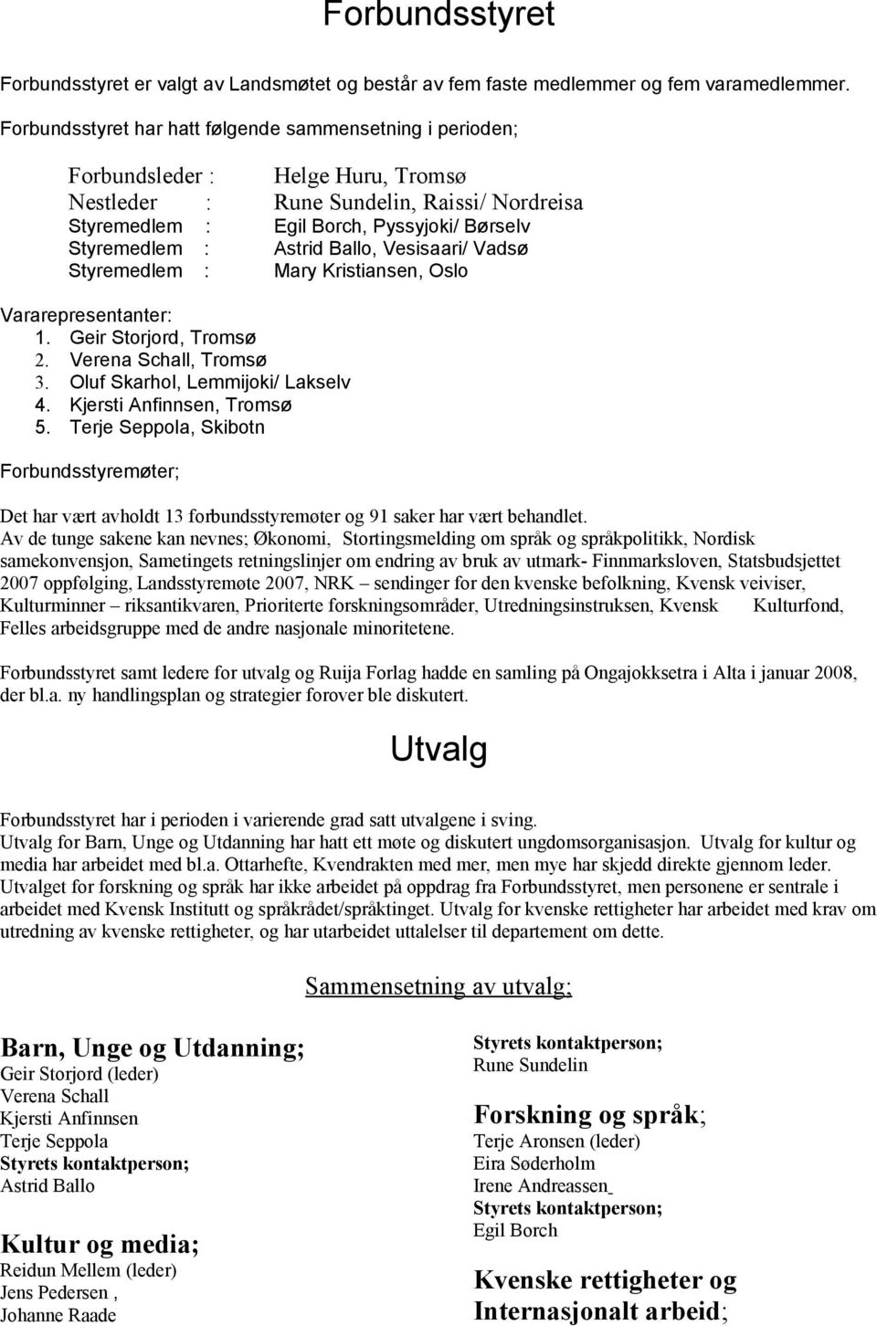 Astrid Ballo, Vesisaari/ Vadsø Styremedlem : Mary Kristiansen, Oslo Vararepresentanter: 1. Geir Storjord, Tromsø 2. Verena Schall, Tromsø 3. Oluf Skarhol, Lemmijoki/ Lakselv 4.