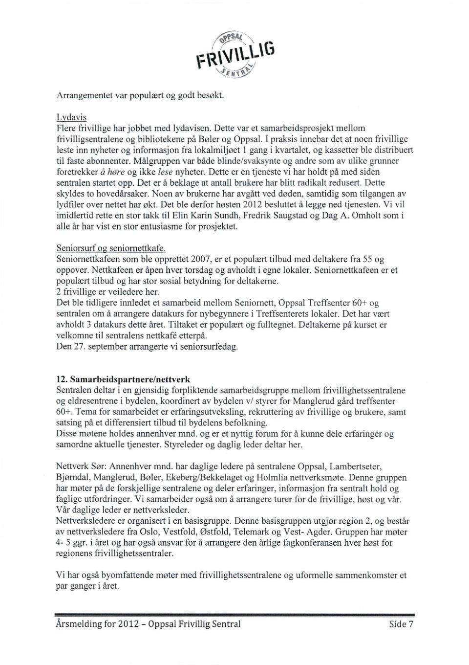 I praksis innebar det at noen frivillige leste inn nyheter og informasjon fra lokalmiljøet 1 gang i kvartalet. og kassetter ble distribuert til faste abonnenter.